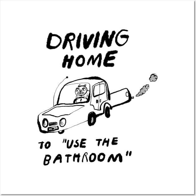 Driving Home to "Use the Bathroom" Wall Art by bransonreese